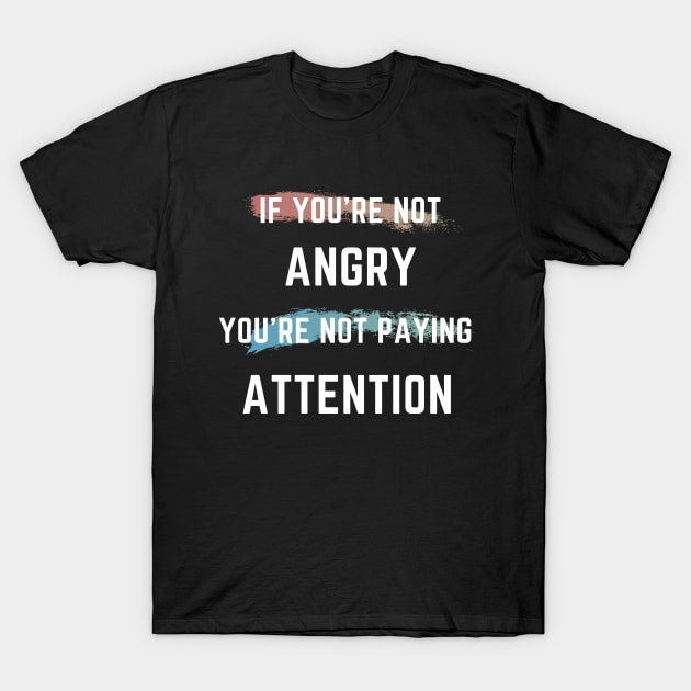 If You're Not Angry You're Not Paying Attention T-Shirt by 30.Dec